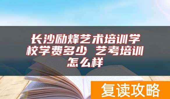 长沙励烽艺术培训学校学费多少 艺考培训怎么样