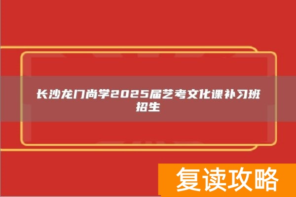 长沙龙门尚学2025届艺考文化课补习班招生