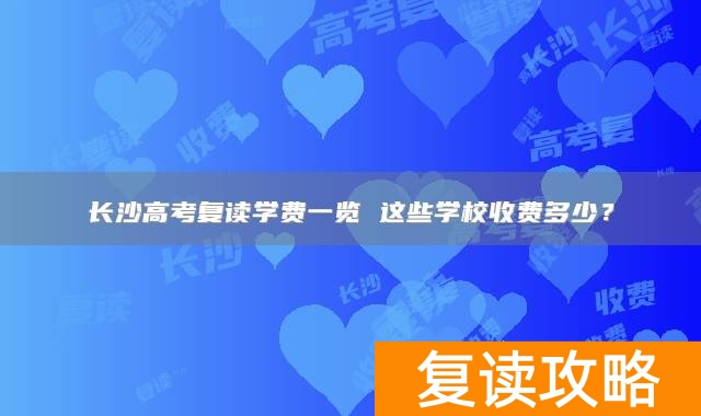 长沙高考复读学费一览 这些学校收费多少？