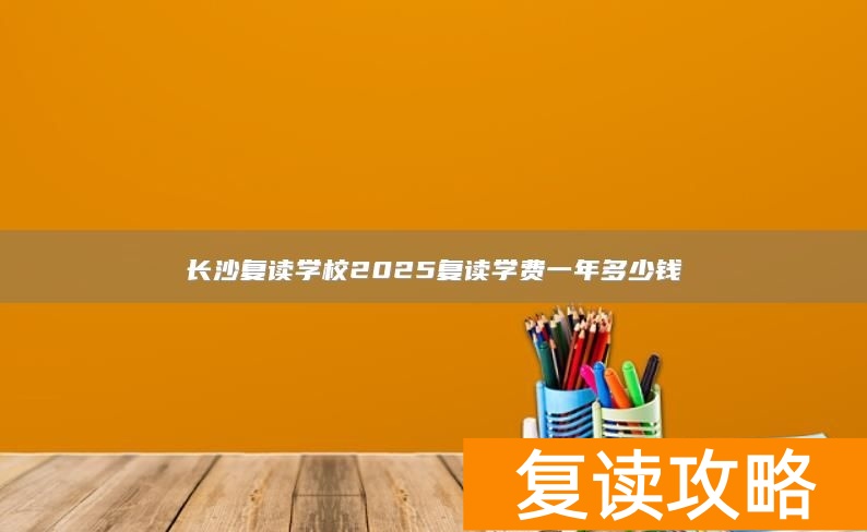 长沙复读学校2025复读学费一年多少钱