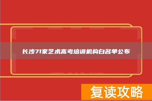 长沙71家艺术高考培训机构白名单公布
