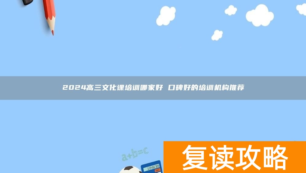 2024高三文化课培训哪家好 口碑好的培训机构推荐