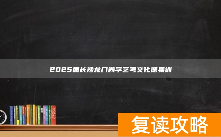 2025届长沙龙门尚学艺考文化课集训