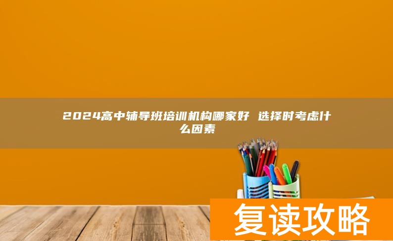 2024高中辅导班培训机构哪家好 选择时考虑什么因素