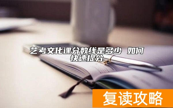 艺考文化课分数线是多少 如何快速提分