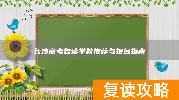 长沙高考复读学校推荐与报名指南