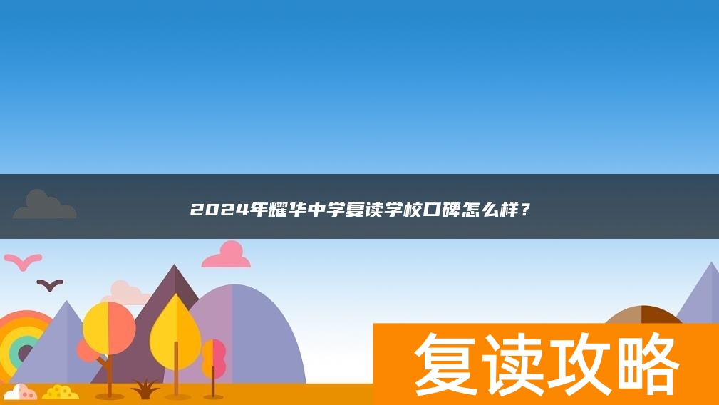 2024年耀华中学复读学校口碑怎么样？