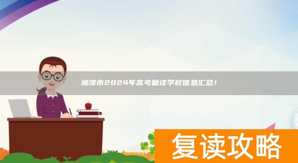 湘潭市2024年高考复读学校信息汇总！