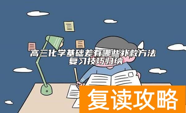 高三化学基础差有哪些补救方法 复习技巧归纳