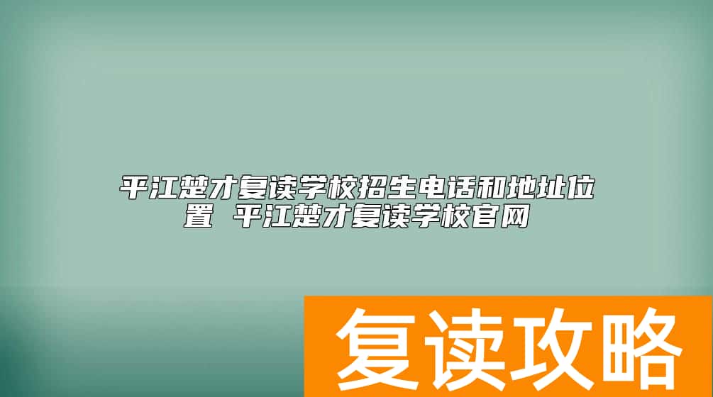 平江楚才复读学校招生电话和地址位置 平江楚才复读学校官网