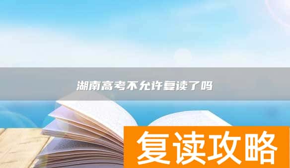 湖南高考不允许复读了吗
