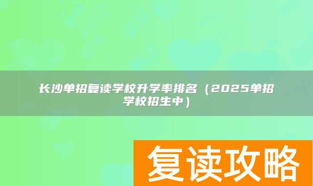 长沙单招复读学校升学率排名(2025单招学校招生中)