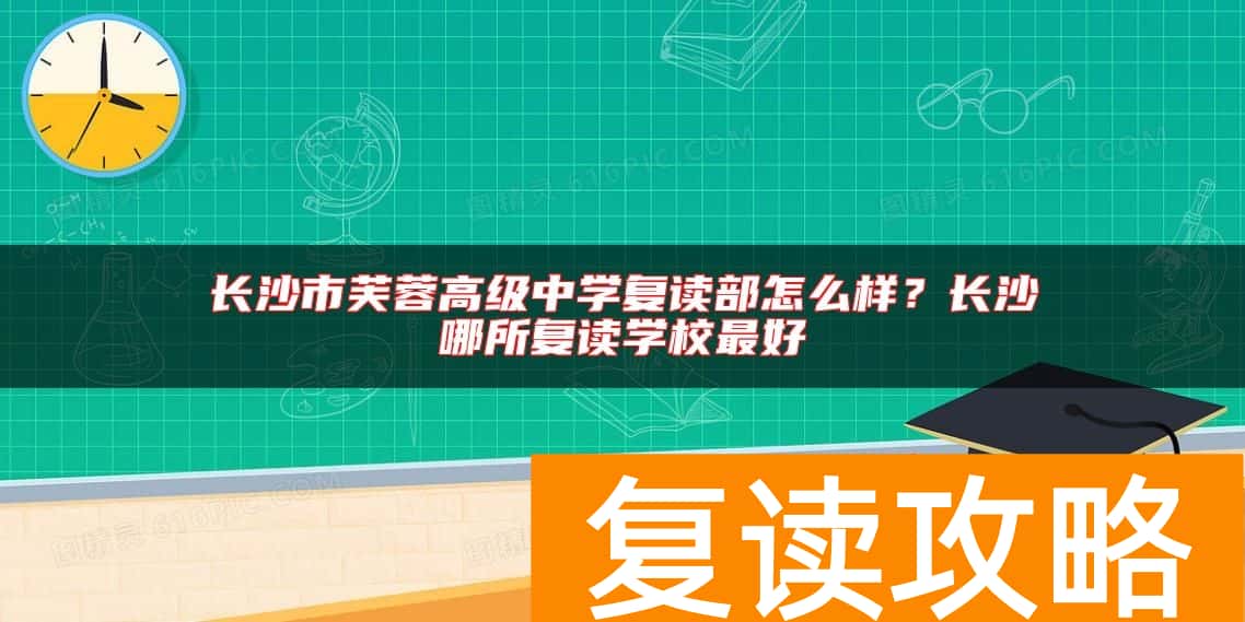 长沙市芙蓉高级中学复读部怎么样？长沙哪所复读学校最好