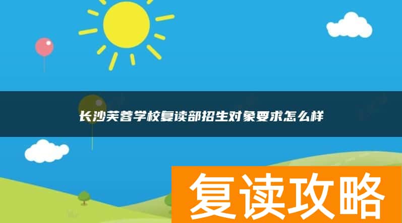 长沙芙蓉学校复读部招生对象要求怎么样