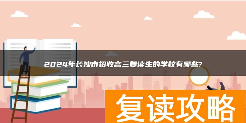 2024年长沙市招收高三复读生的学校有哪些?