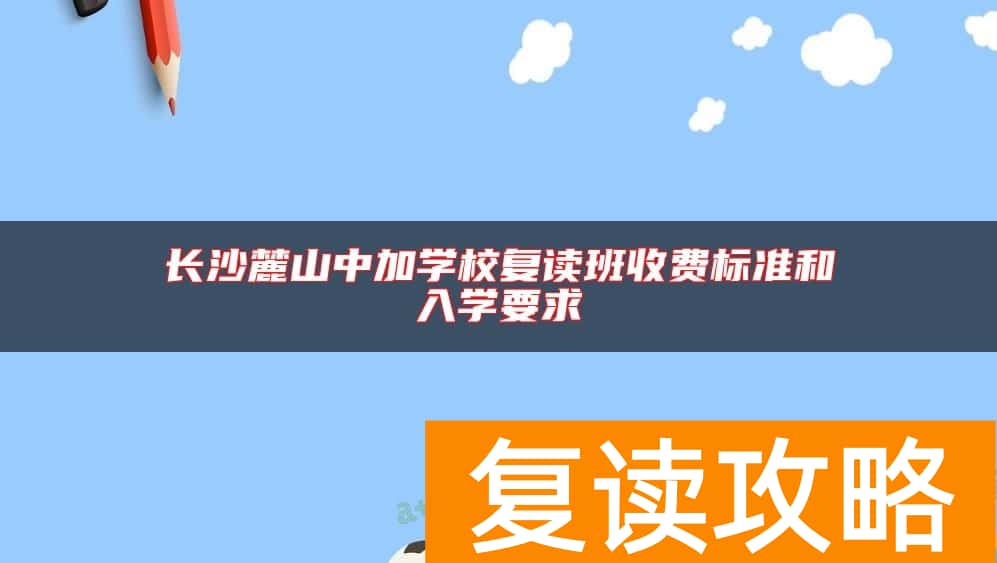长沙麓山中加学校复读班收费标准和入学要求