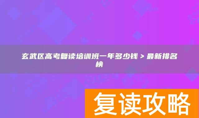 玄武区高考复读培训班一年多少钱＞最新排名榜