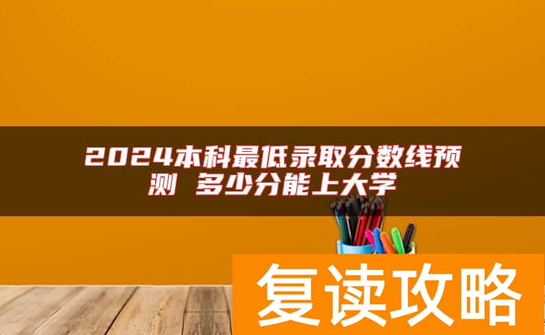 2024本科最低录取分数线预测 多少分能上大学