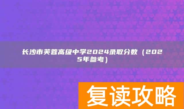 长沙市芙蓉高级中学2024录取分数（2025年参考）