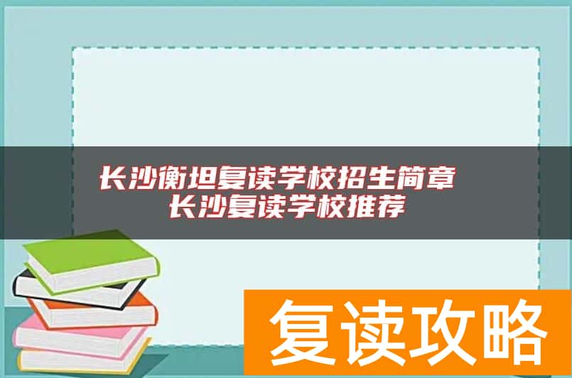 长沙衡坦复读学校招生简章 长沙复读学校推荐