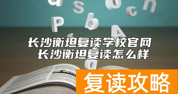 长沙衡坦复读学校官网 长沙衡坦复读怎么样