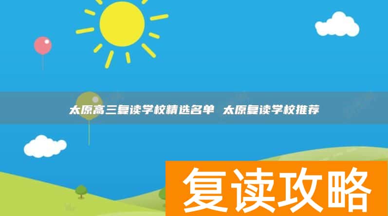 太原高三复读学校精选名单 太原复读学校推荐