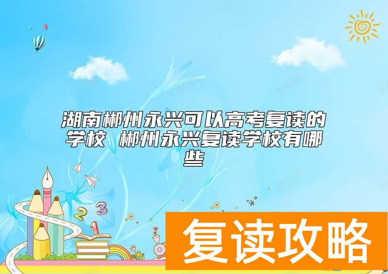 湖南郴州永兴可以高考复读的学校 郴州永兴复读学校有哪些