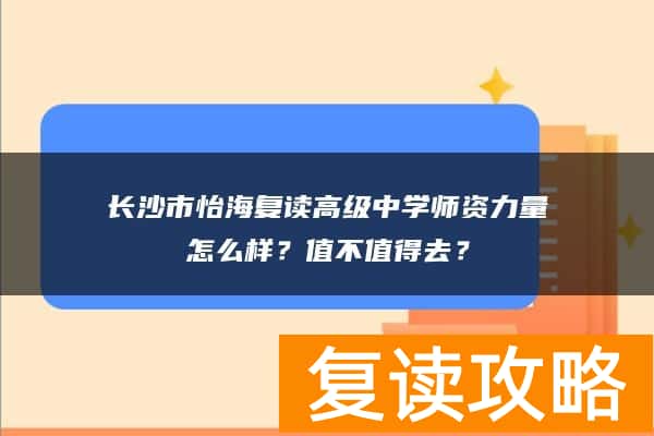 长沙市怡海复读高级中学师资力量怎么样？值不值得去？