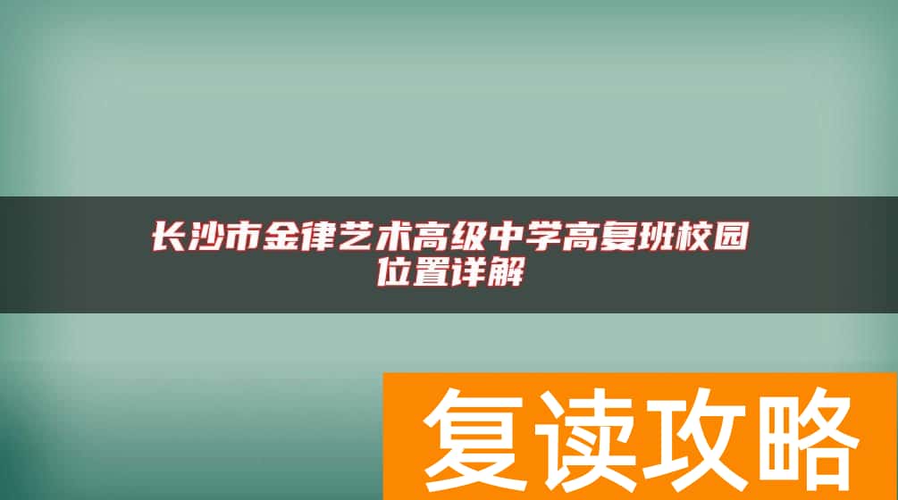 长沙市金律艺术高级中学高复班校园位置详解